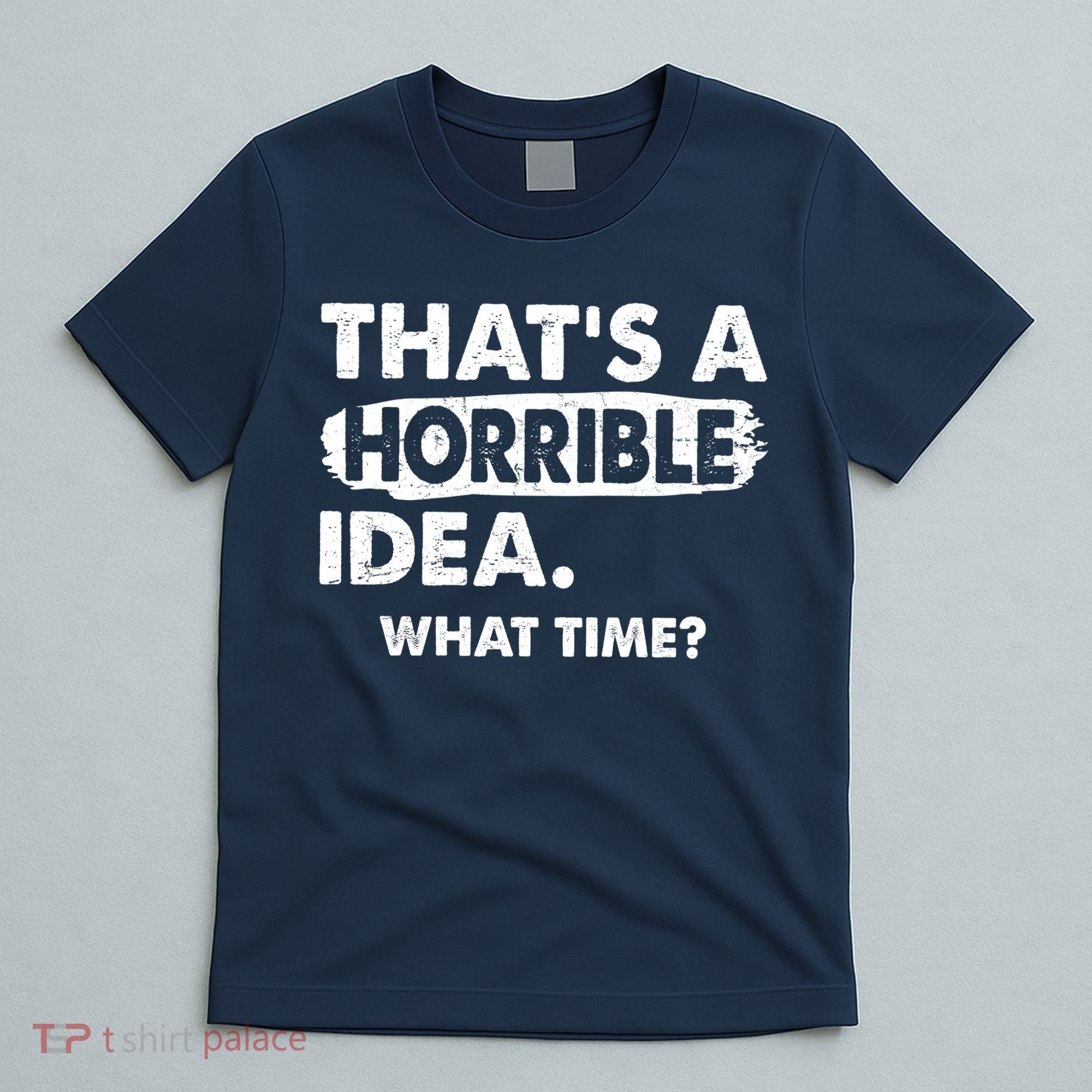 Funny That's A Horrible Idea. What Time? T-Shirt