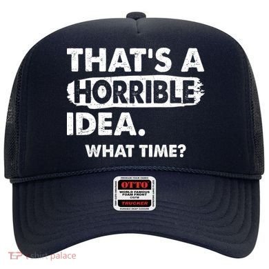 Funny That's A Horrible Idea. What Time? Hat