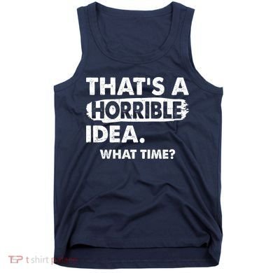 Funny That's A Horrible Idea. What Time? Tank Top