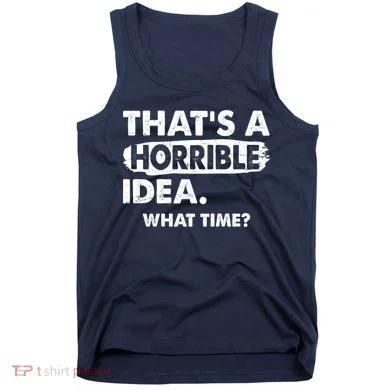 Funny That's A Horrible Idea. What Time? Tank Top