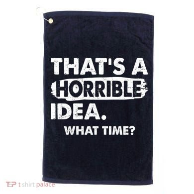 Funny That's A Horrible Idea. What Time? Golf Towel
