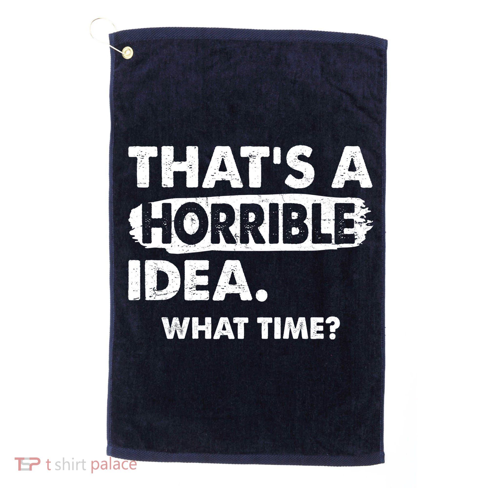Funny That's A Horrible Idea. What Time? Golf Towel