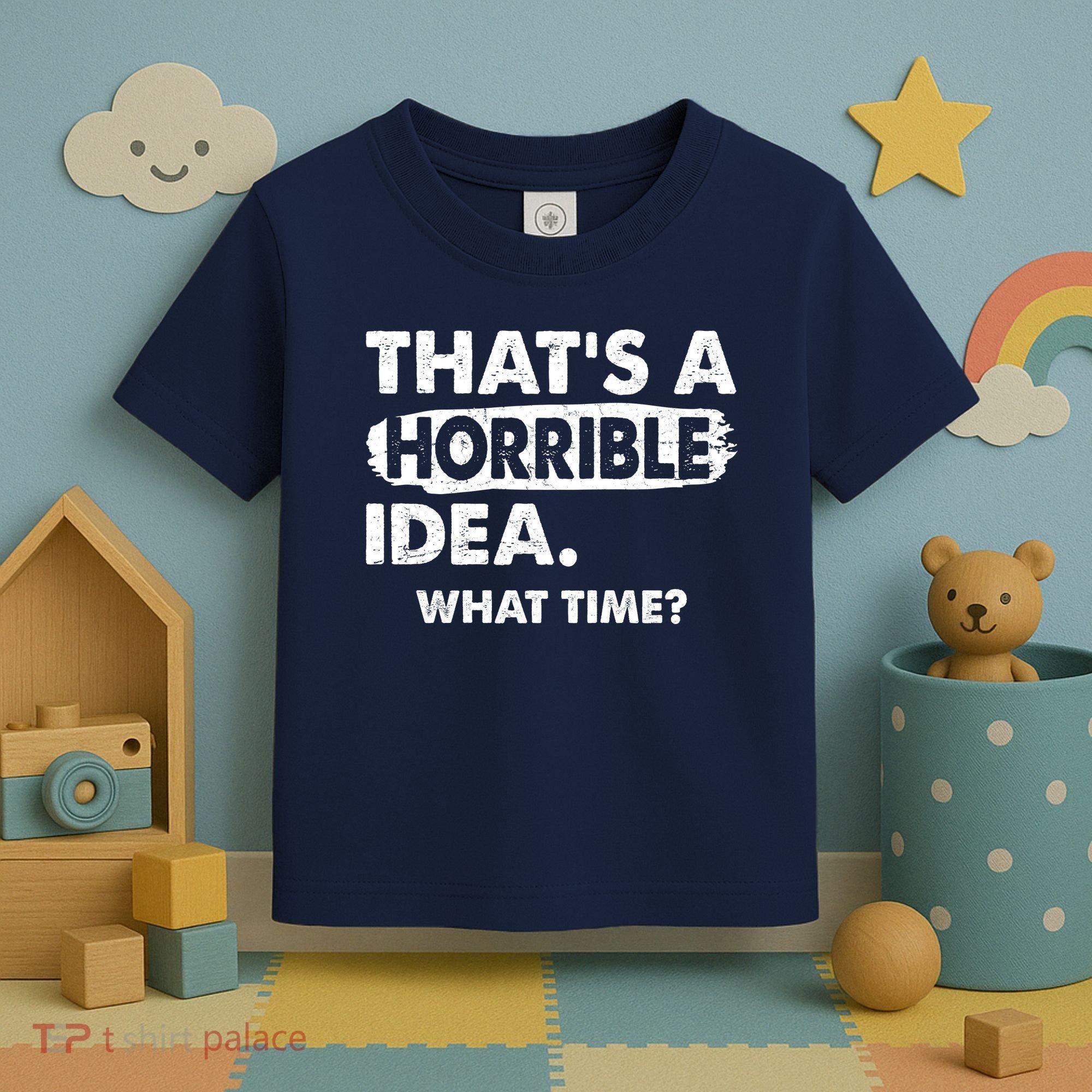 Funny That's A Horrible Idea. What Time? Toddler T-Shirt