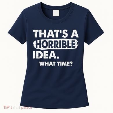 Funny That's A Horrible Idea. What Time? Women's T-Shirt