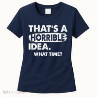 Funny That's A Horrible Idea. What Time? Women's T-Shirt thumb 0