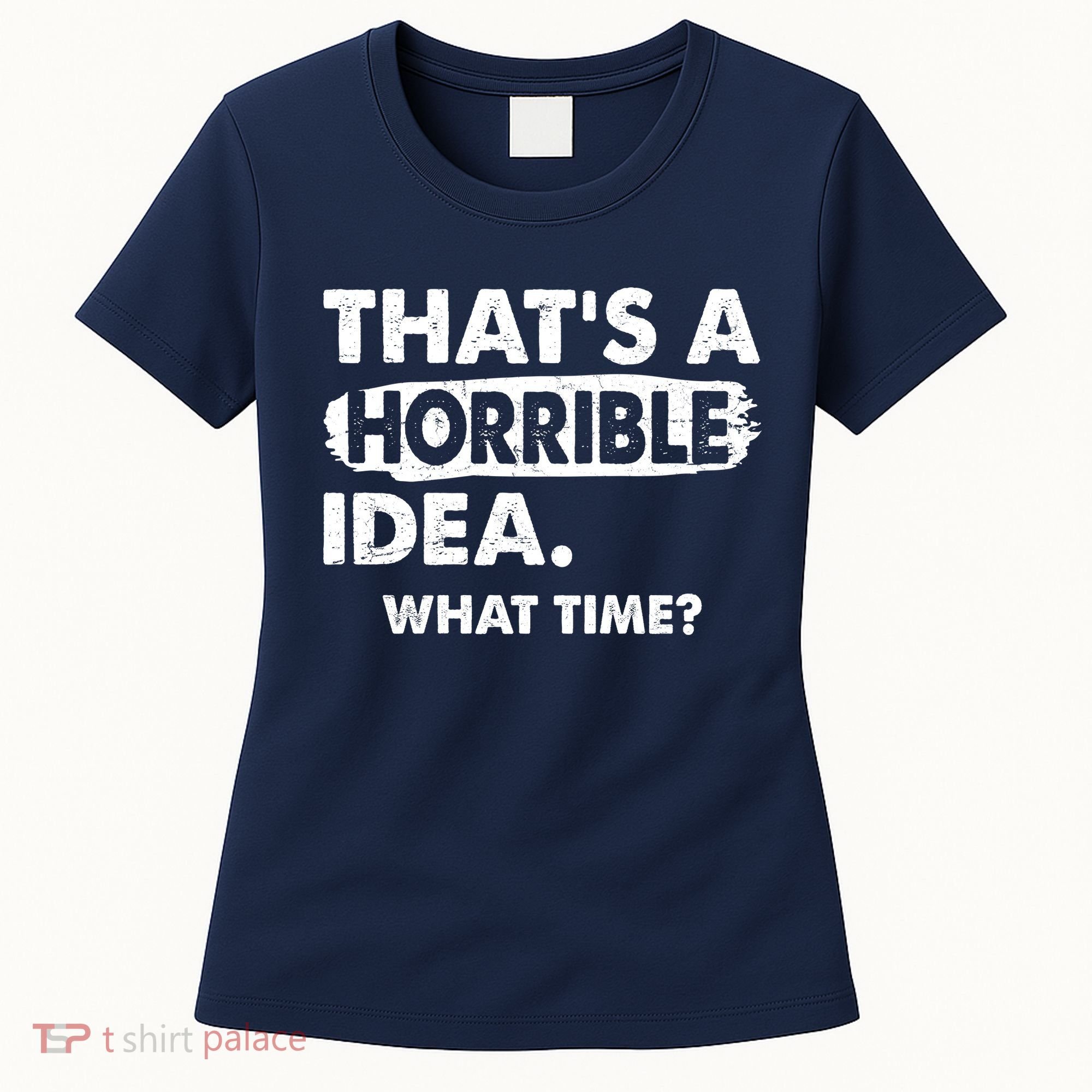 Funny That's A Horrible Idea. What Time? Women's T-Shirt
