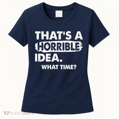 Funny That's A Horrible Idea. What Time? Women's T-Shirt