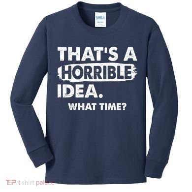 Funny That's A Horrible Idea. What Time? Kids Long Sleeve Shirt