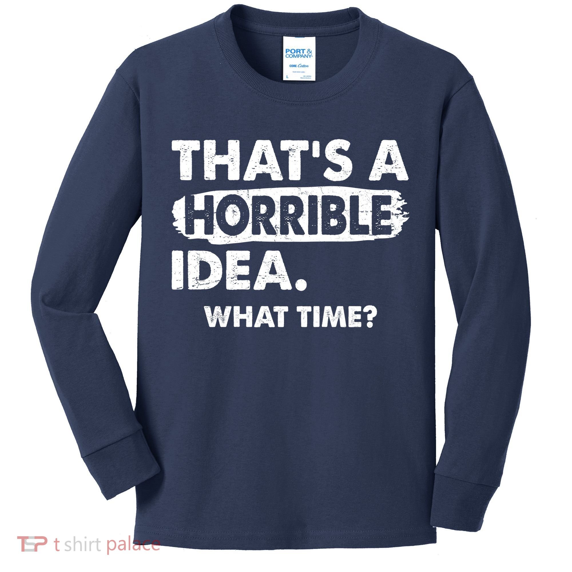 Funny That's A Horrible Idea. What Time? Kids Long Sleeve Shirt