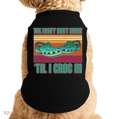 Funny The Party Don't Start 'Til I Croc In Doggie Tank