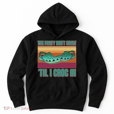 Funny The Party Don't Start 'Til I Croc In Hoodie
