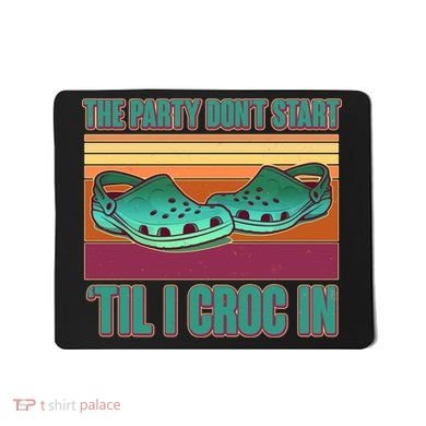 Funny The Party Don't Start 'Til I Croc In Mousepad