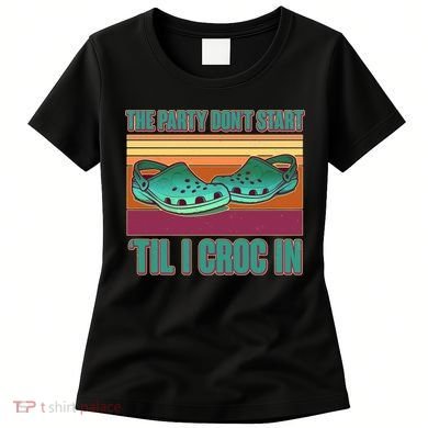 Funny The Party Don't Start 'Til I Croc In Women's T-Shirt