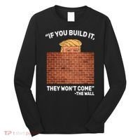 Funny Trump If You Built The Wall They Won't Come  Long Sleeve Shirt thumb 0
