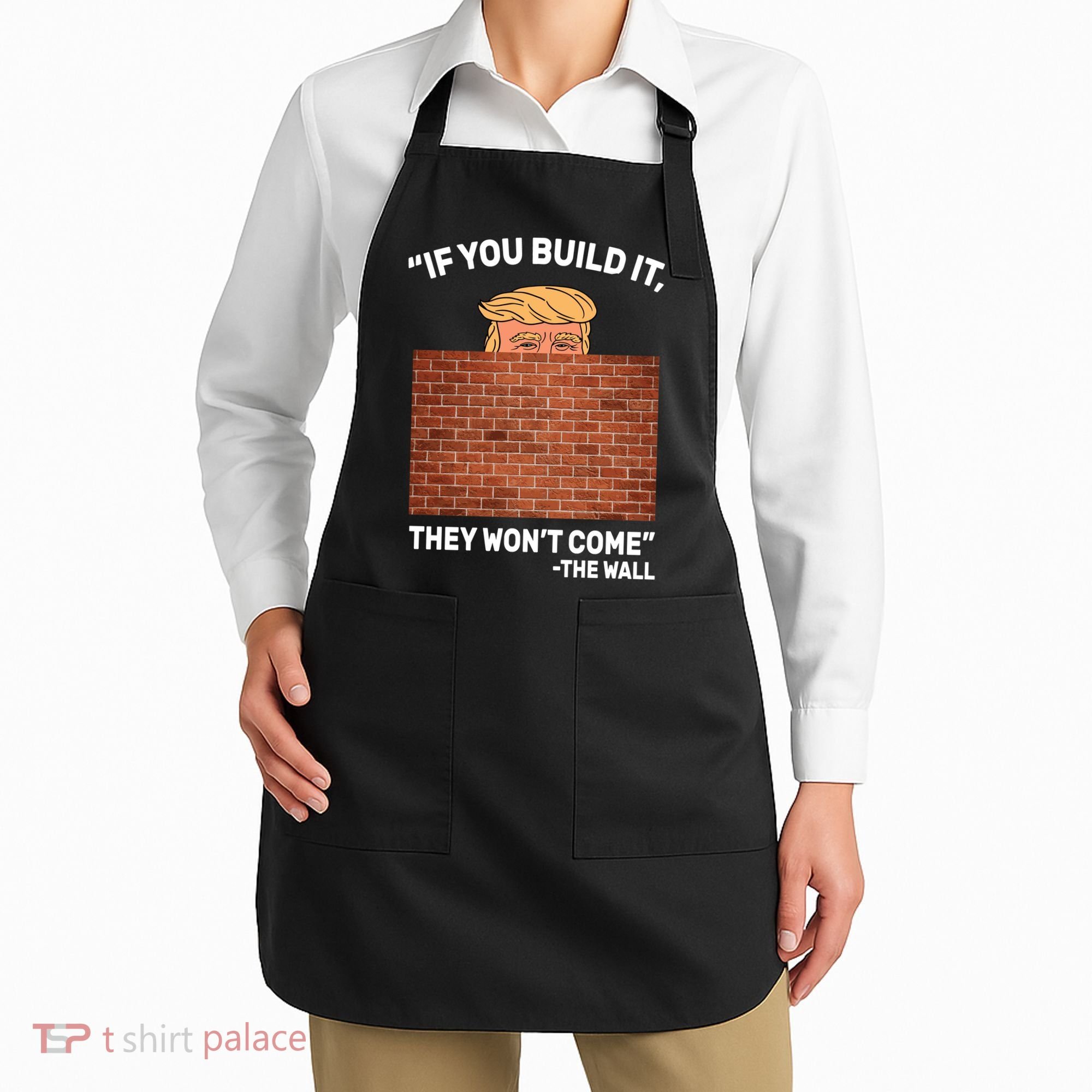 Funny Trump If You Built The Wall They Won't Come  Apron