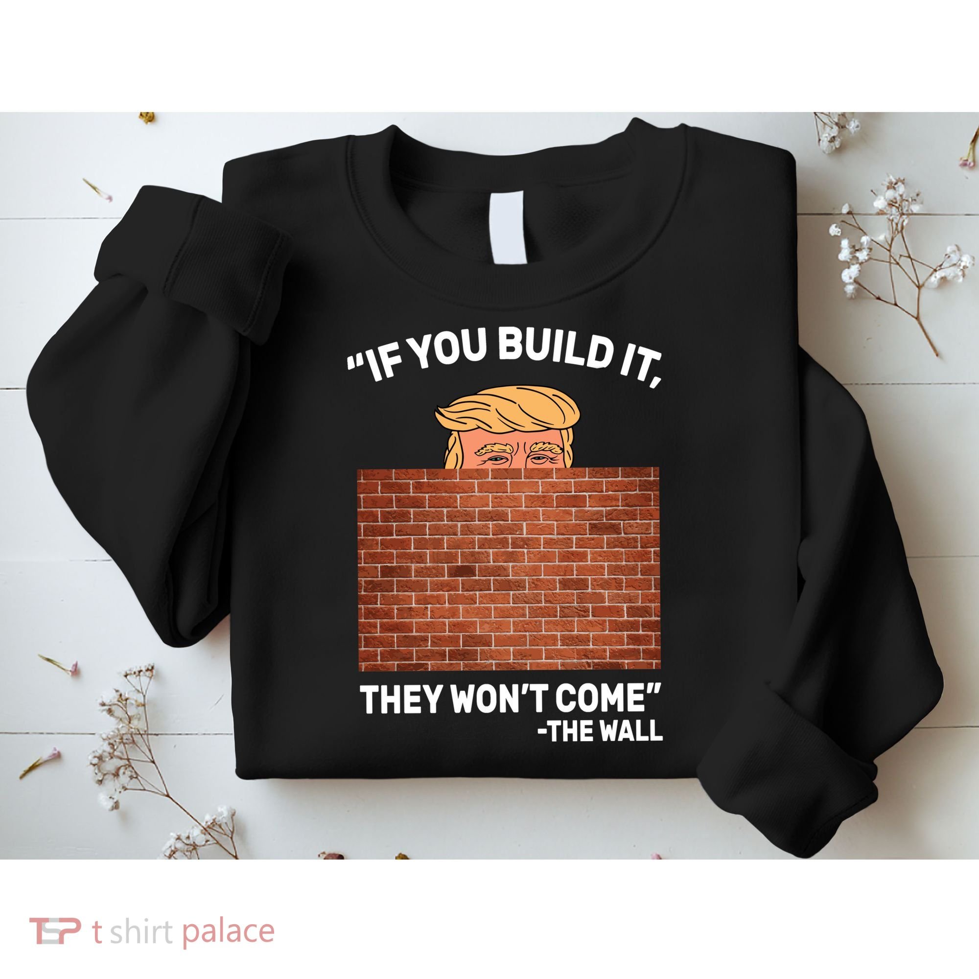 Funny Trump If You Built The Wall They Won't Come  Sweatshirt