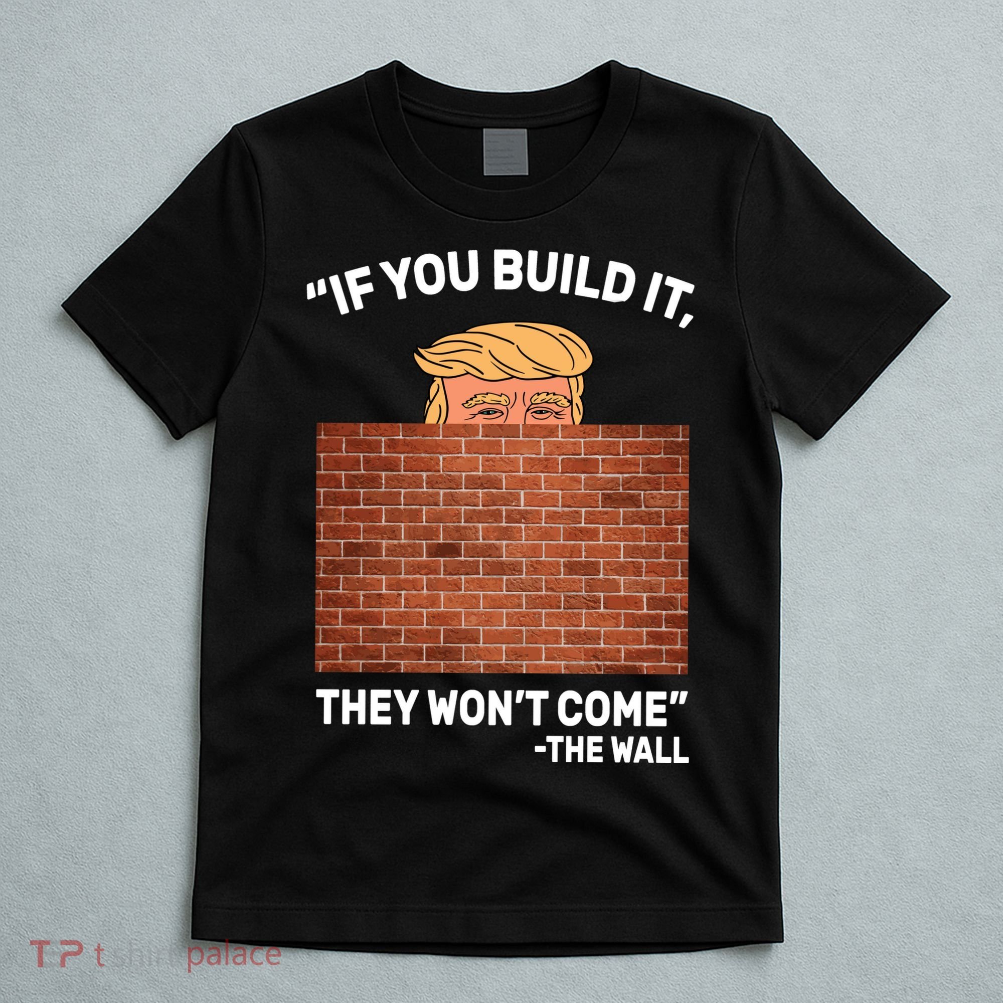 Funny Trump If You Built The Wall They Won't Come  T-Shirt