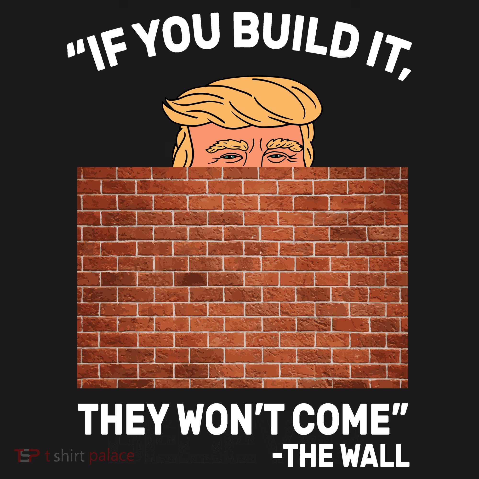 Funny Trump If You Built The Wall They Won't Come  T-Shirt