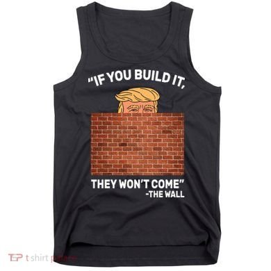 Funny Trump If You Built The Wall They Won't Come  Tank Top