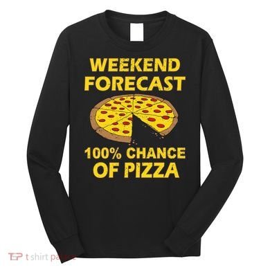 Funny Weekend Forecast 100 Percent Chance Of Pizza Long Sleeve Shirt
