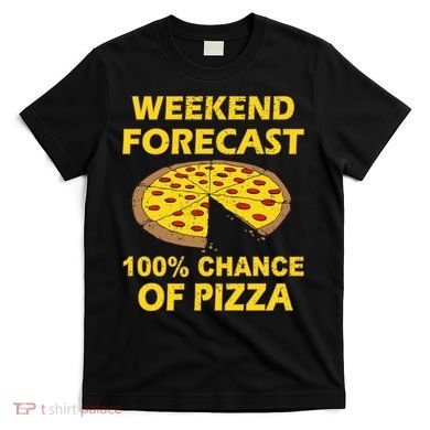 Funny Weekend Forecast 100 Percent Chance Of Pizza T-Shirt