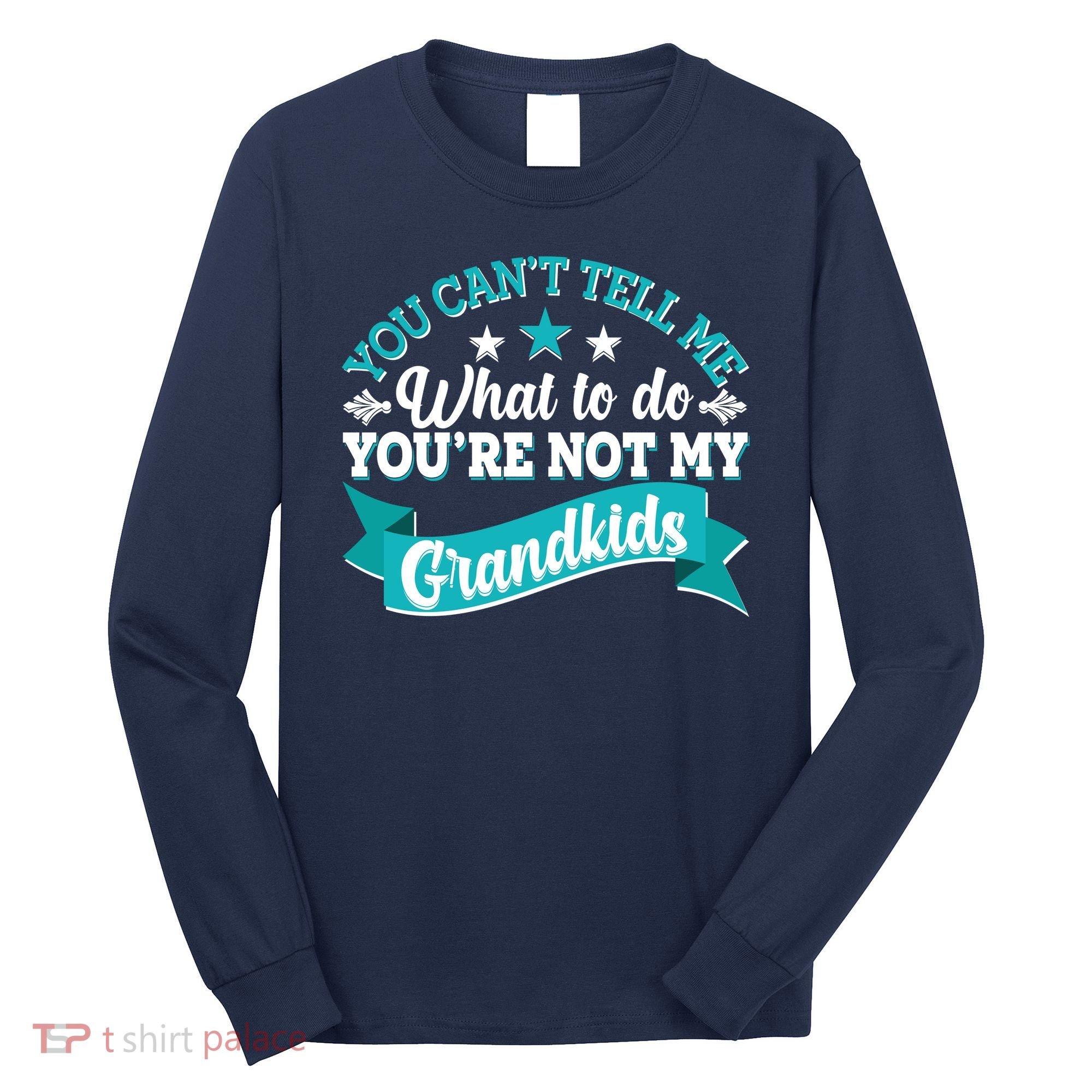 Funny You Can't Tell Me What to do You're Not My Grandkids Long Sleeve Shirt