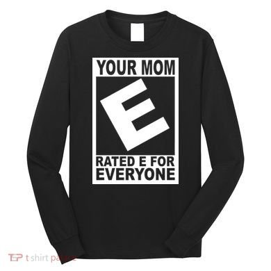 Funny Your Mom Rated E For Everyone Long Sleeve Shirt