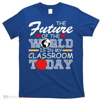 Future Of The World Is In My Classroom T-Shirt