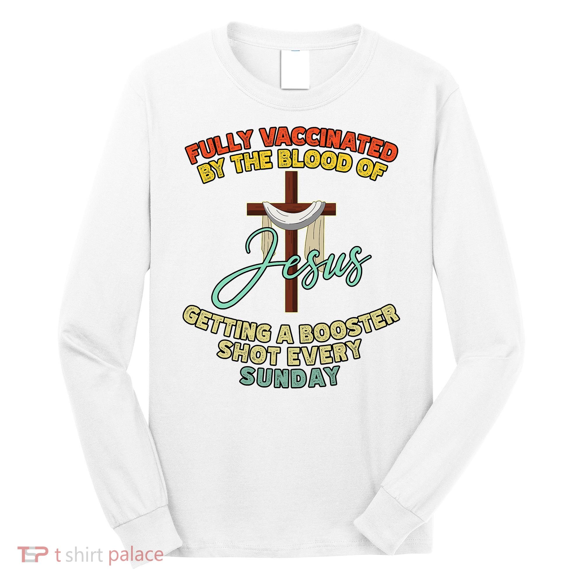 Fully Vaccinated By The Blood Of Jesus Getting A Booster Shot Every Sunday Long Sleeve Shirt