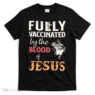 Fully Vaccinated By The Blood Of Jesus T-Shirt