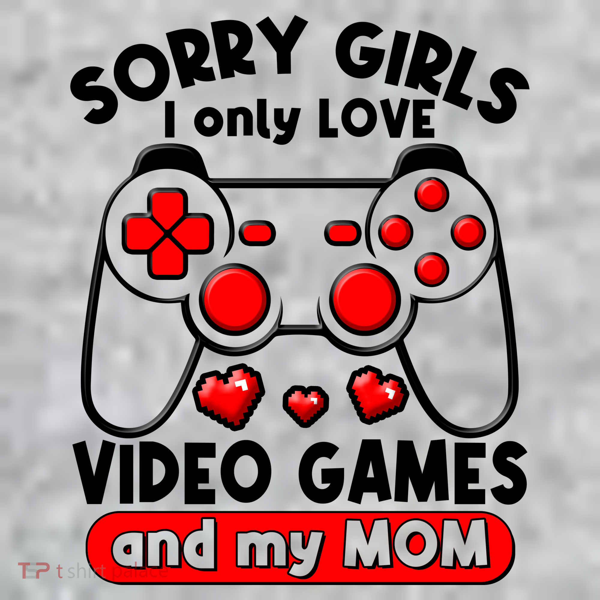 Funny Valentines Day Sorry Girls I Only Love Video Games And My Mom  T-Shirt