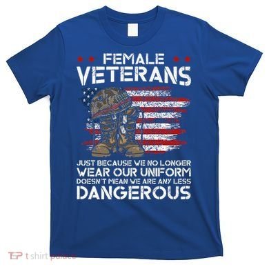 Female Veterans Not Any Less Dangerous T-Shirt