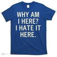 Funny Why Am I Here I Hate It Here Joke Sarcastic Family Gift T-Shirt thumb 0