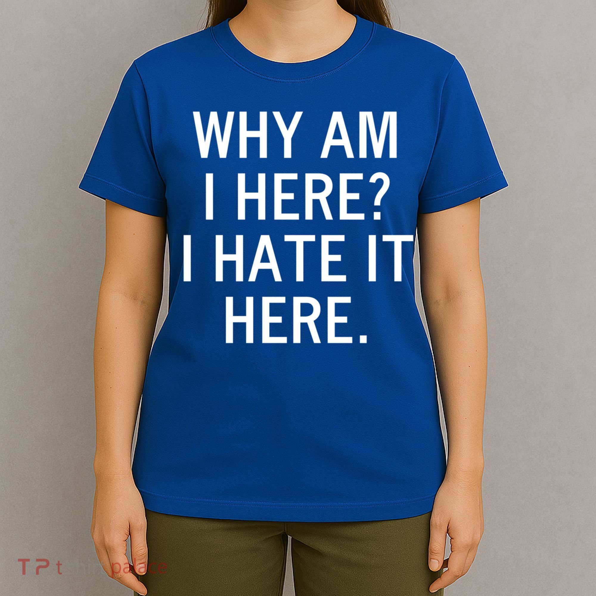 Funny Why Am I Here I Hate It Here Joke Sarcastic Family Gift T-Shirt