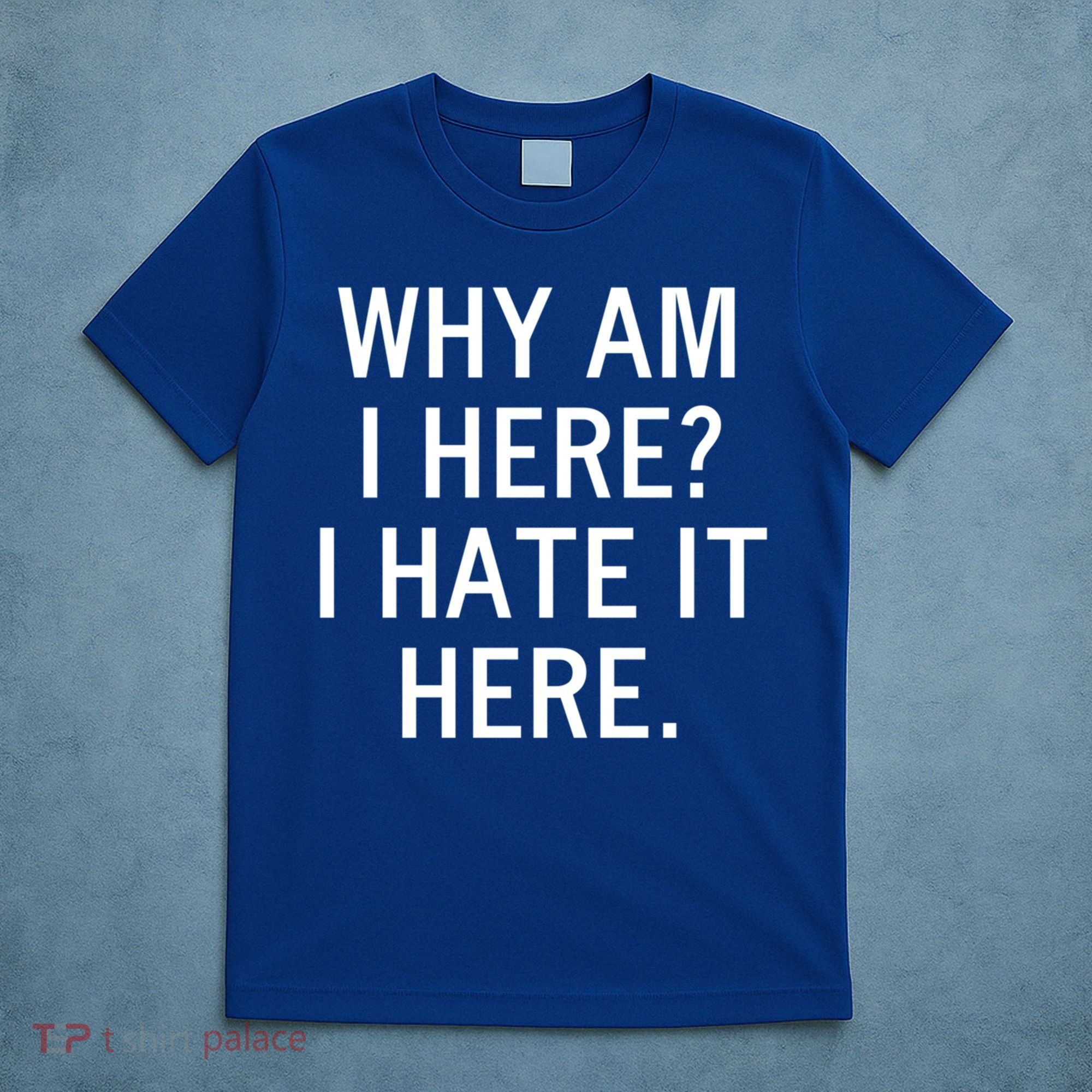 Funny Why Am I Here I Hate It Here Joke Sarcastic Family Gift T-Shirt