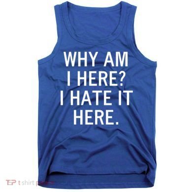 Funny Why Am I Here I Hate It Here Joke Sarcastic Family Gift Tank Top