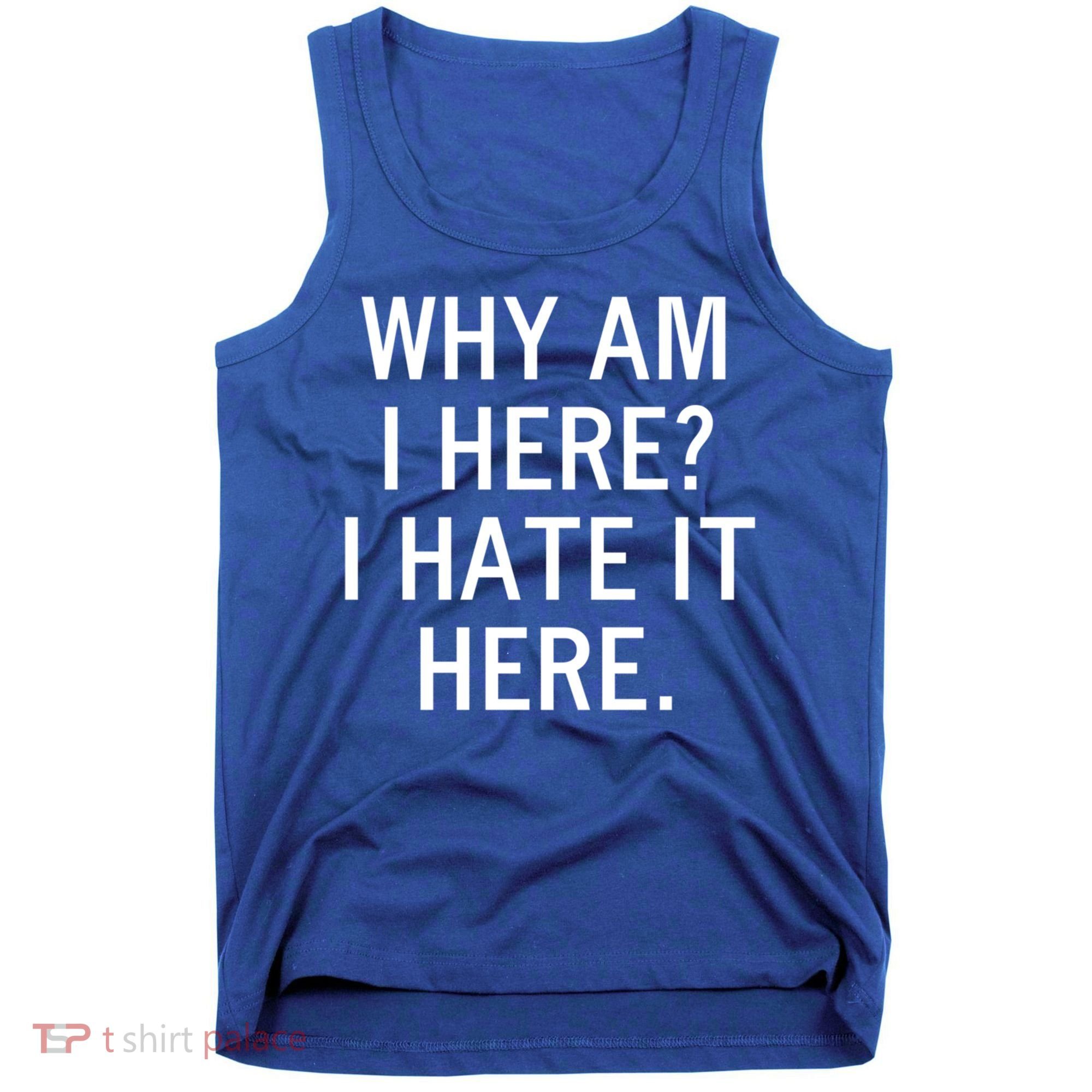 Funny Why Am I Here I Hate It Here Joke Sarcastic Family Gift Tank Top