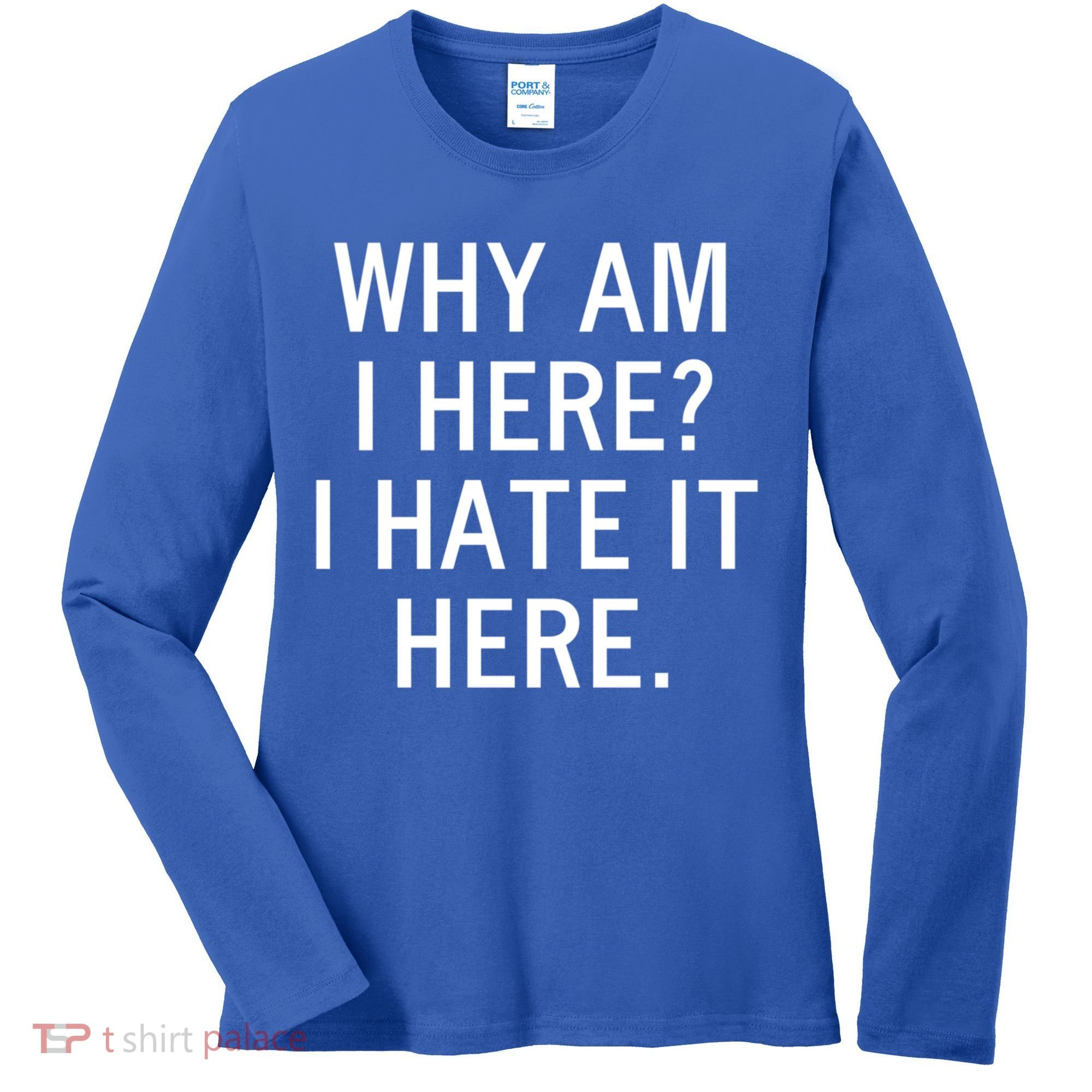 Funny Why Am I Here I Hate It Here Joke Sarcastic Family Gift Women's Long Sleeve Shirt