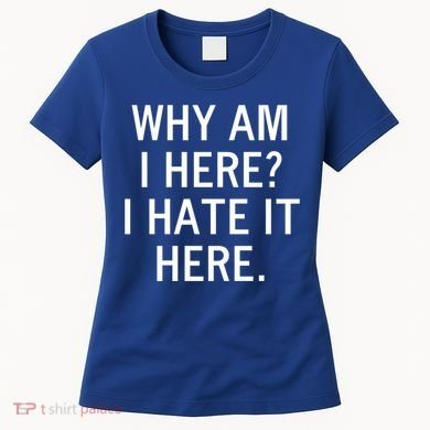Funny Why Am I Here I Hate It Here Joke Sarcastic Family Gift Women's T-Shirt