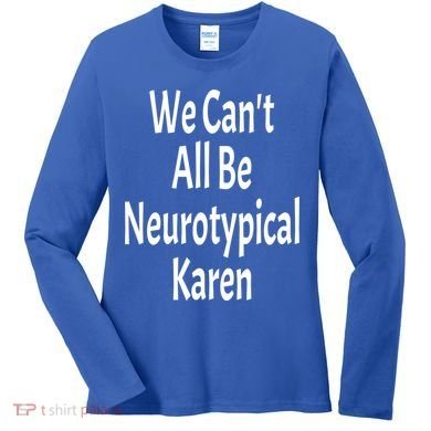 Funny We Can't All Be Neurotypical Karen Adhd Autism Saying Gift Women's Long Sleeve Shirt