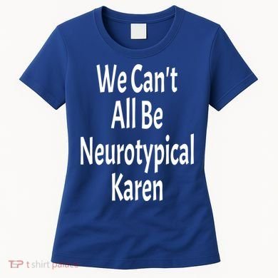 Funny We Can't All Be Neurotypical Karen Adhd Autism Saying Gift Women's T-Shirt
