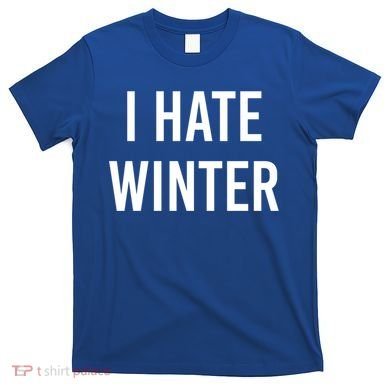 Funny Winter Cool Gift I Hate The Cold I Hate Winter Cool Gift T-Shirt
