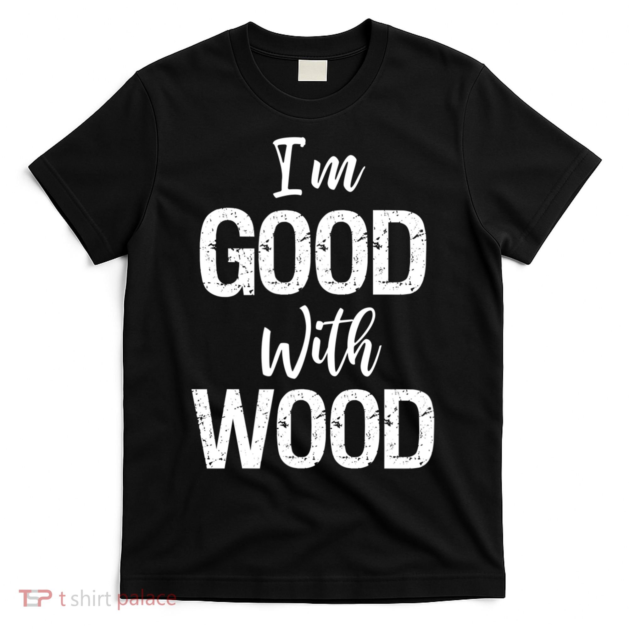 Funny Woodworking Gift Woodworker Gift I'm Good With Wood Gift T-Shirt
