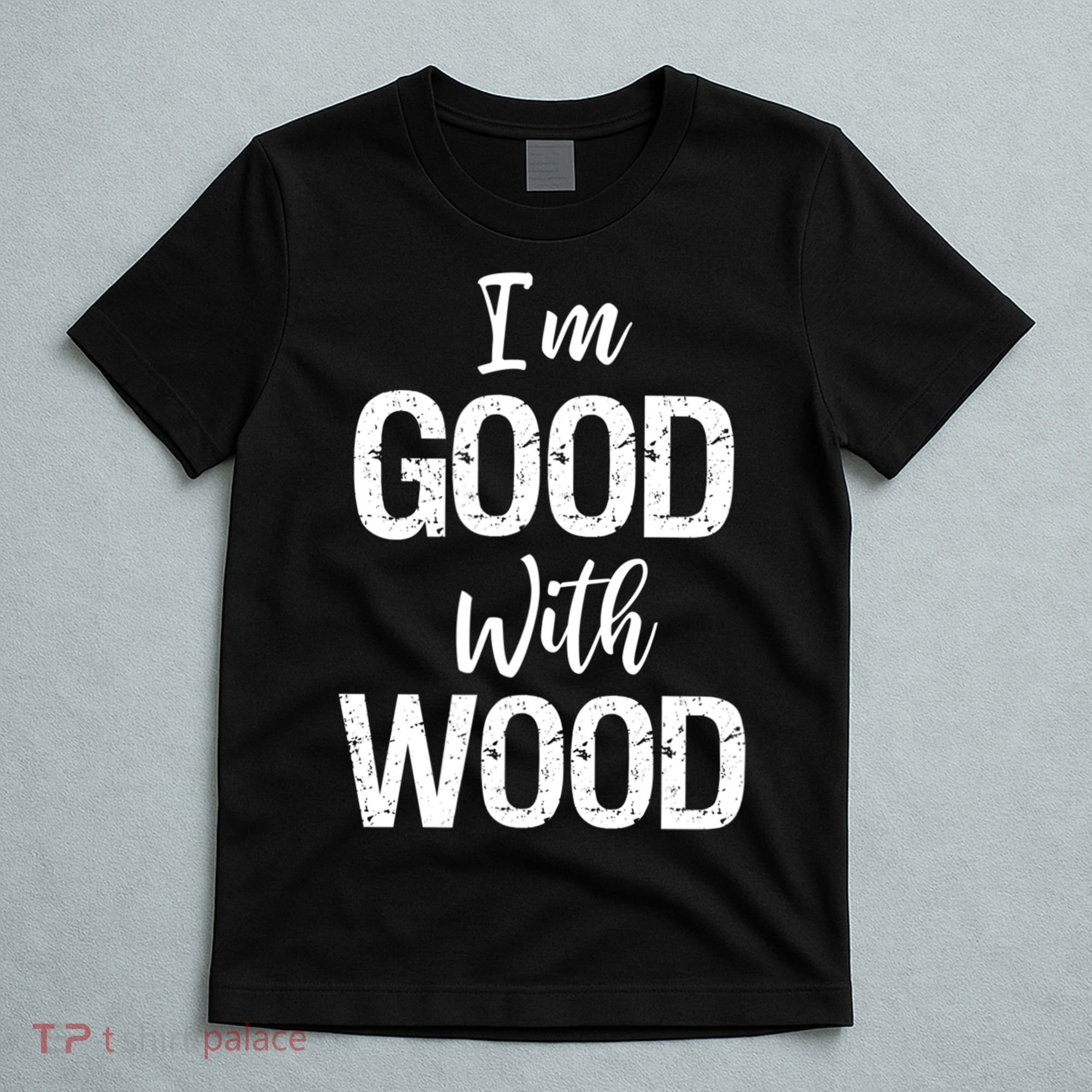 Funny Woodworking Gift Woodworker Gift I'm Good With Wood Gift T-Shirt