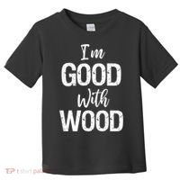 Funny Woodworking Gift Woodworker Gift I'm Good With Wood Gift Toddler T-Shirt thumb 0
