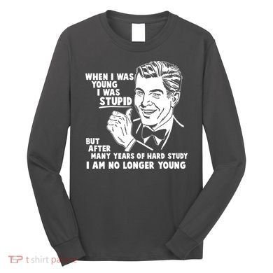 Funny When I Was Young I Was Stupid Long Sleeve Shirt