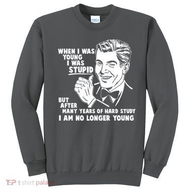 Funny When I Was Young I Was Stupid Sweatshirt