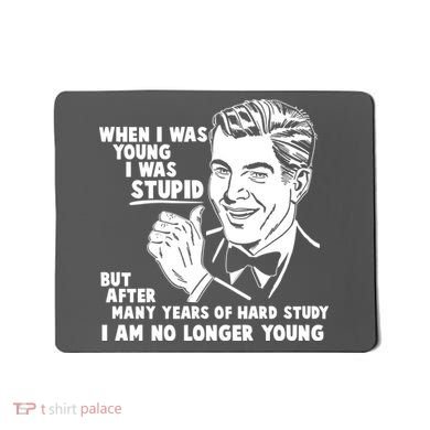 Funny When I Was Young I Was Stupid Mousepad