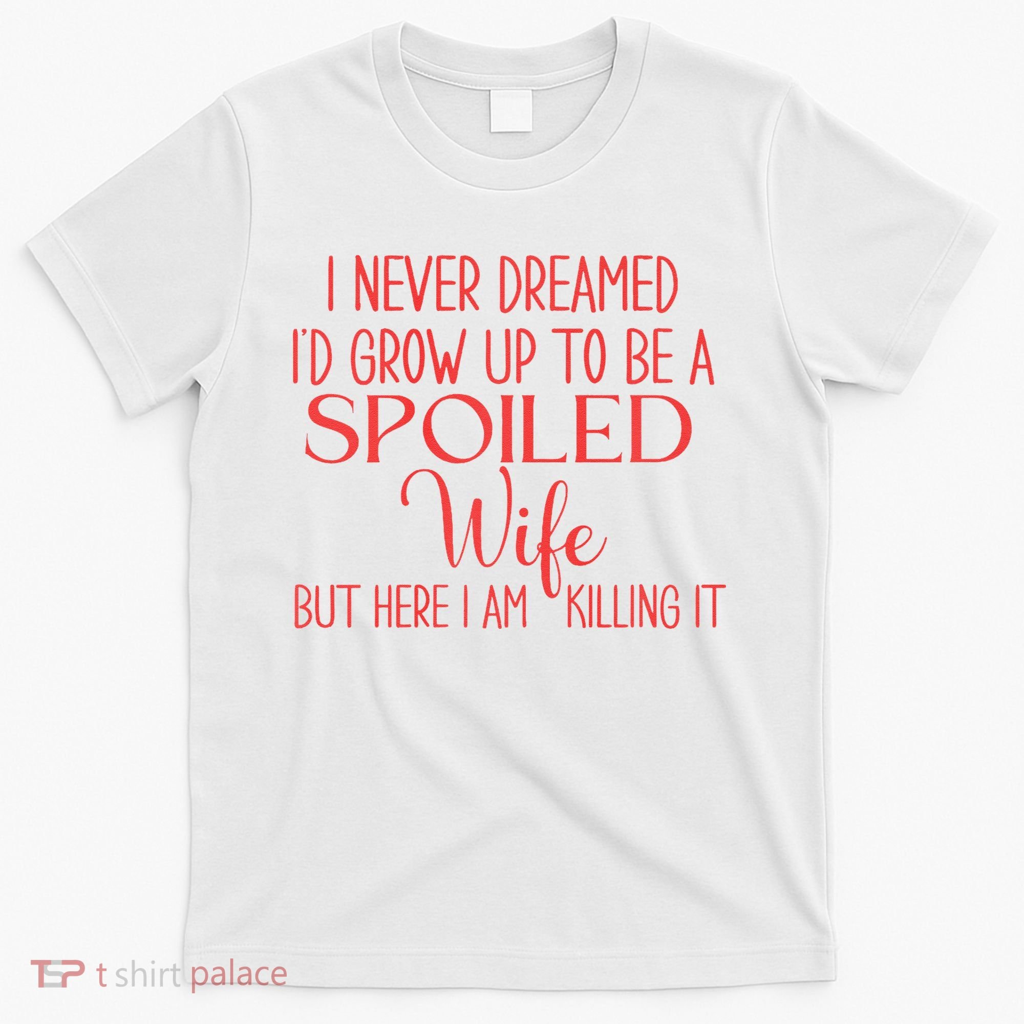 Funny Wives I Never Dreamed ID Grow Up To Be A Spoiled Wife T-Shirt