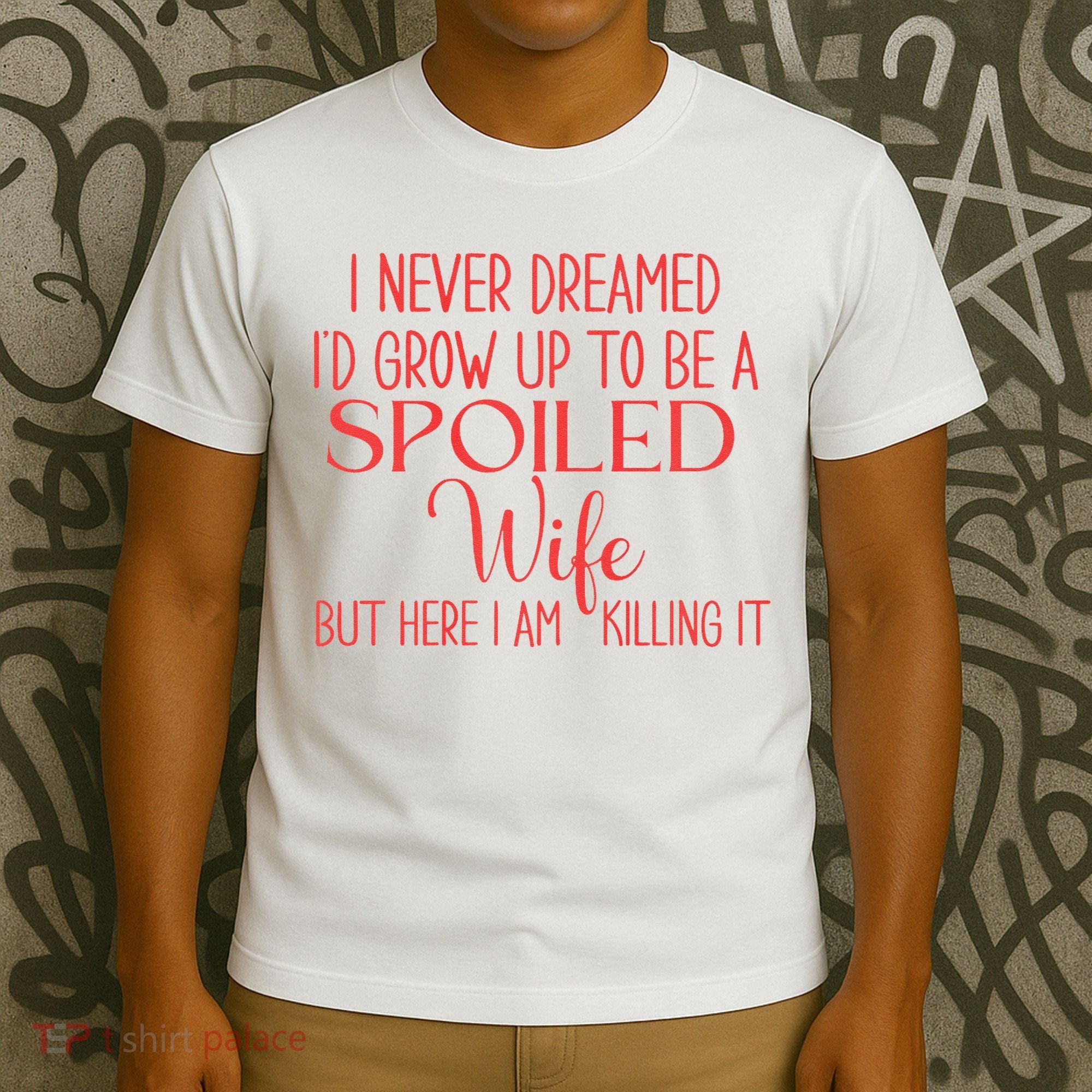 Funny Wives I Never Dreamed ID Grow Up To Be A Spoiled Wife T-Shirt